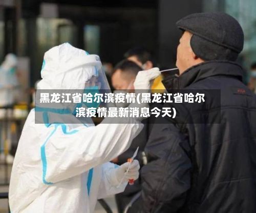 黑龙江省哈尔滨疫情(黑龙江省哈尔滨疫情最新消息今天)