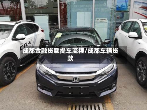 成都金融贷款提车流程/成都车辆贷款