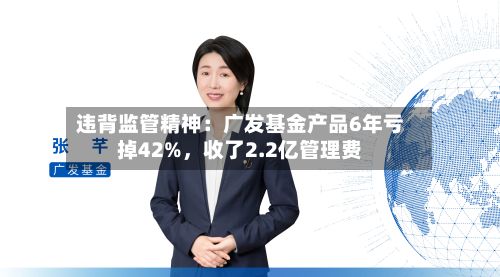 违背监管精神：广发基金产品6年亏掉42%，收了2.2亿管理费-第2张图片