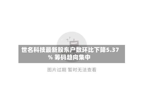 世名科技最新股东户数环比下降5.37% 筹码趋向集中