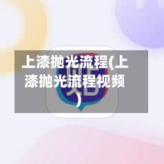 上漆抛光流程(上漆抛光流程视频)