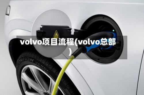 volvo项目流程(volvo总部)