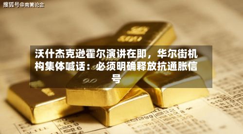 沃什杰克逊霍尔演讲在即，华尔街机构集体喊话：必须明确释放抗通胀信号-第2张图片