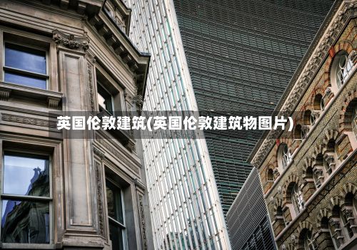 英国伦敦建筑(英国伦敦建筑物图片)
