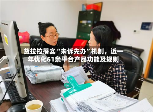 货拉拉落实“未诉先办”机制	，近一年优化61条平台产品功能及规则-第2张图片