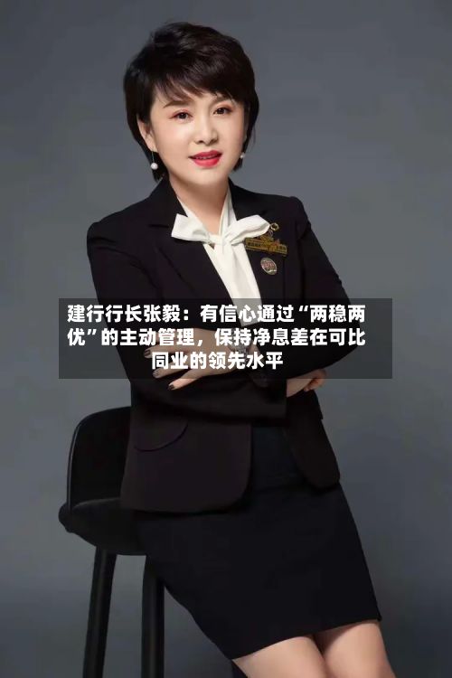 建行行长张毅：有信心通过“两稳两优	”的主动管理	，保持净息差在可比同业的领先水平-第2张图片