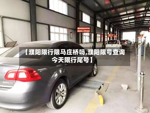 【濮阳限行限马庄桥吗,濮阳限号查询今天限行尾号】