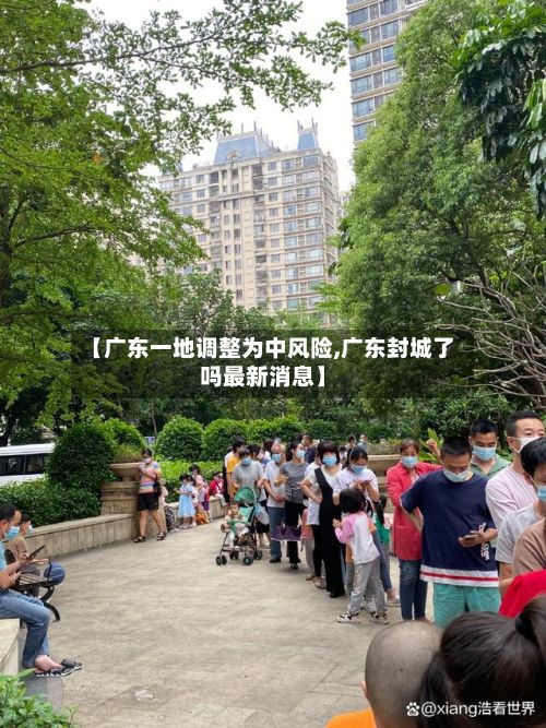【广东一地调整为中风险,广东封城了吗最新消息】