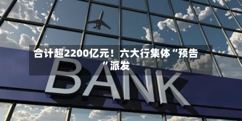 合计超2200亿元！六大行集体“预告	”派发-第2张图片
