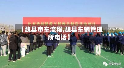 【魏县审车流程,魏县车辆管理所电话】