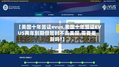 【美国十年签证evus,美国十年签证EVUS两年到期但暂时不去美国,需要更新吗?】-第2张图片