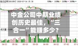 中金公司中期业绩创历史最佳	，“三合一”能赚多少？-第2张图片