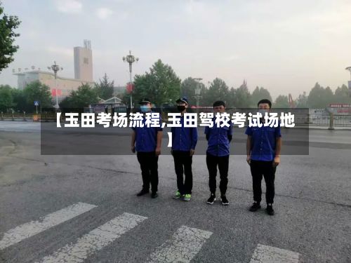 【玉田考场流程,玉田驾校考试场地】-第3张图片