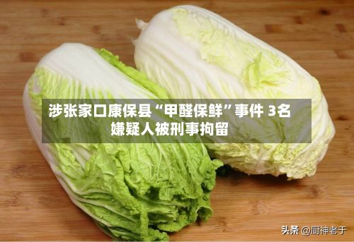 涉张家口康保县“甲醛保鲜”事件 3名嫌疑人被刑事拘留-第2张图片