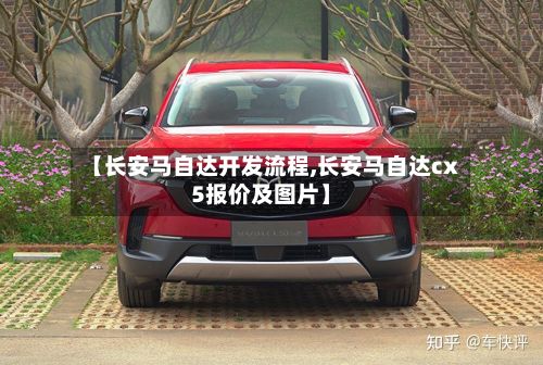 【长安马自达开发流程,长安马自达cx5报价及图片】-第3张图片