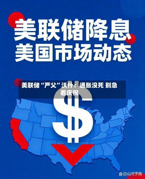 美联储“严父”沃什:通胀没死 别急着庆祝