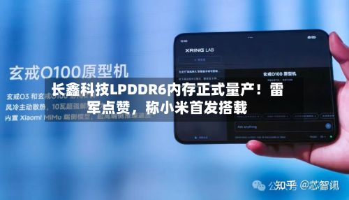 长鑫科技LPDDR6内存正式量产！雷军点赞	，称小米首发搭载-第1张图片