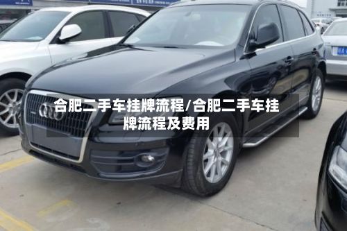 合肥二手车挂牌流程/合肥二手车挂牌流程及费用