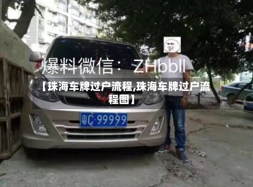 【珠海车牌过户流程,珠海车牌过户流程图】-第2张图片
