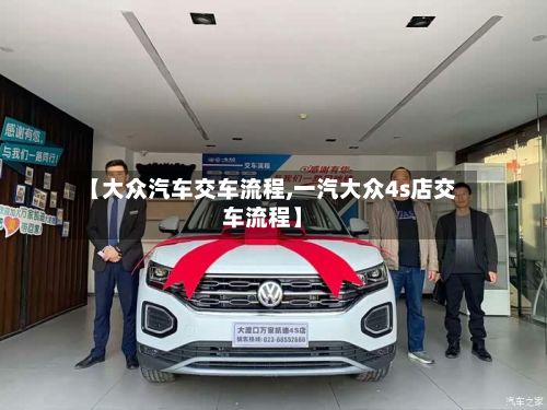 【大众汽车交车流程,一汽大众4s店交车流程】-第3张图片