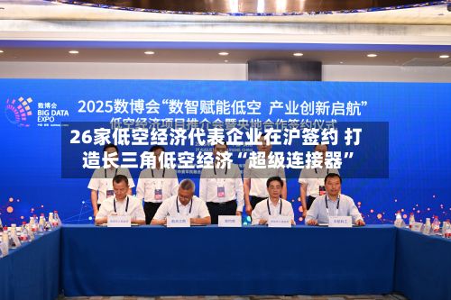 26家低空经济代表企业在沪签约 打造长三角低空经济“超级连接器”