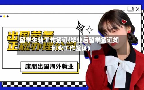 留学生转工作签证(毕业后留学签证如何变工作签证)