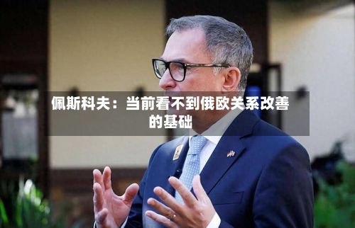 佩斯科夫:当前看不到俄欧关系改善的基础-第1张图片