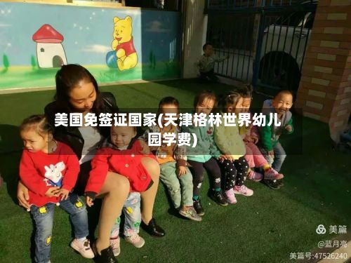 美国免签证国家(天津格林世界幼儿园学费)-第3张图片