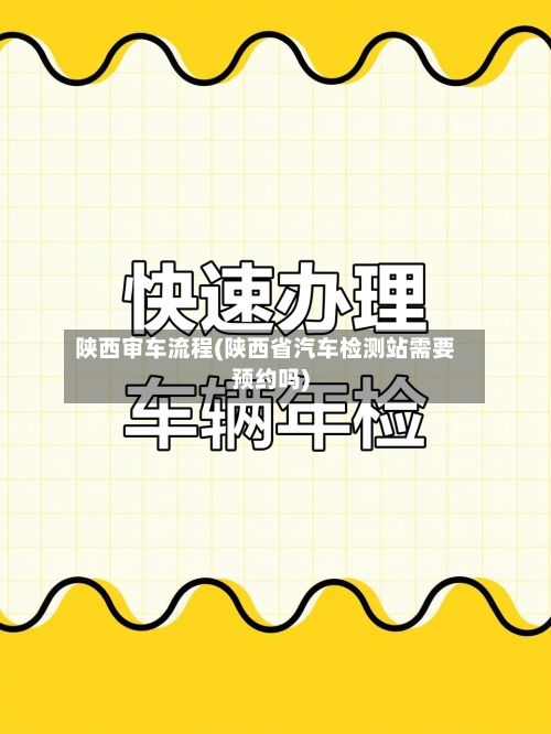 陕西审车流程(陕西省汽车检测站需要预约吗)-第2张图片