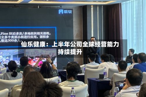 仙乐健康：上半年公司全球经营能力持续提升