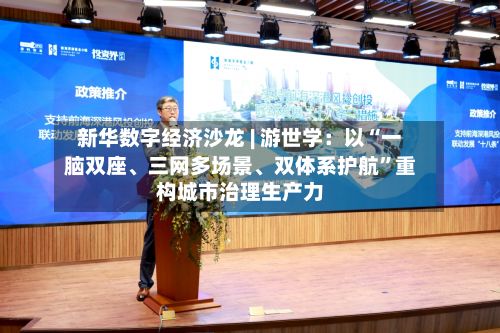 新华数字经济沙龙 | 游世学：以“一脑双座、三网多场景	、双体系护航”重构城市治理生产力-第2张图片