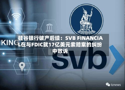 硅谷银行破产后续：SVB FINANCIAL在与FDIC就17亿美元索赔案的纠纷中败诉-第2张图片