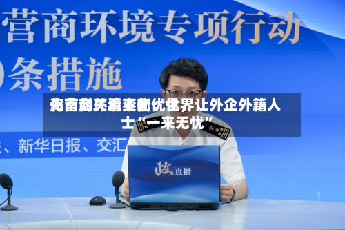 海南封关看变化：世界化营商环境不断优化，让外企外籍人士“一来无忧	”-第3张图片