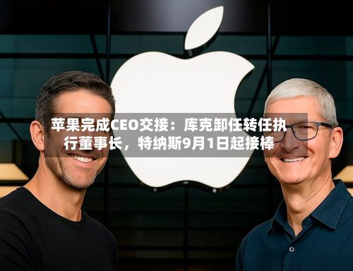 苹果完成CEO交接：库克卸任转任执行董事长，特纳斯9月1日起接棒