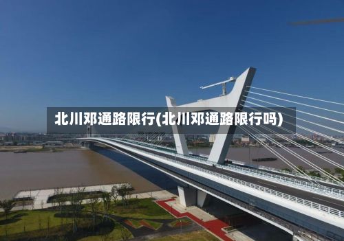 北川邓通路限行(北川邓通路限行吗)-第3张图片