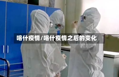 喀什疫情/喀什疫情之后的变化
