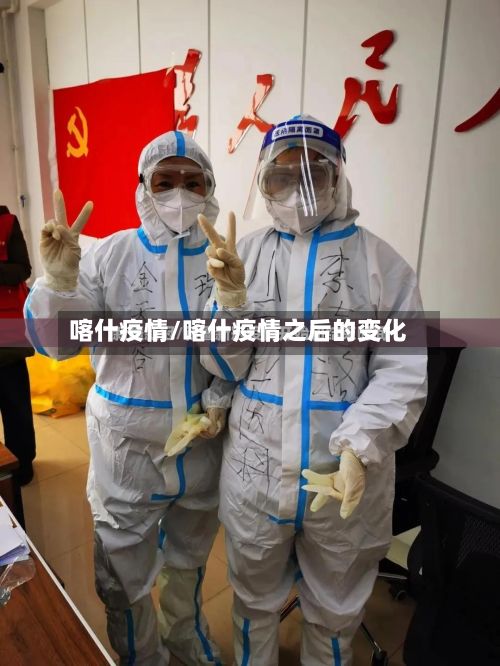 喀什疫情/喀什疫情之后的变化-第3张图片