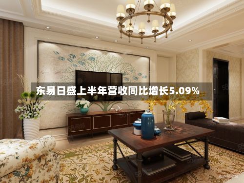 东易日盛上半年营收同比增长5.09%