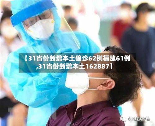 【31省份新增本土确诊62例福建61例,31省份新增本土162887】