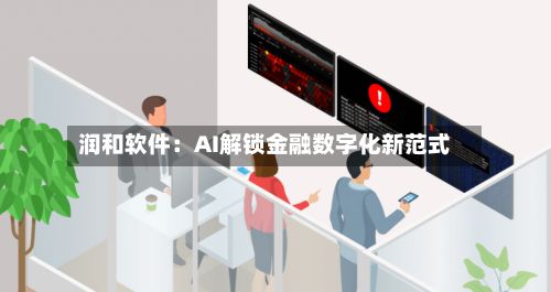 润和软件:AI解锁金融数字化新范式-第3张图片