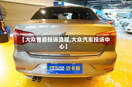 【大众售后投诉流程,大众汽车投诉中心】