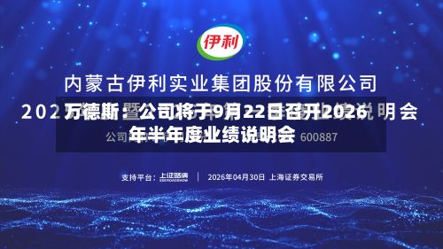 万德斯：公司将于9月22日召开2026年半年度业绩说明会-第3张图片