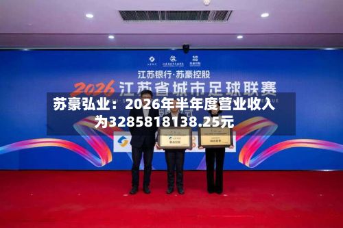 苏豪弘业:2026年半年度营业收入为3285818138.25元-第1张图片