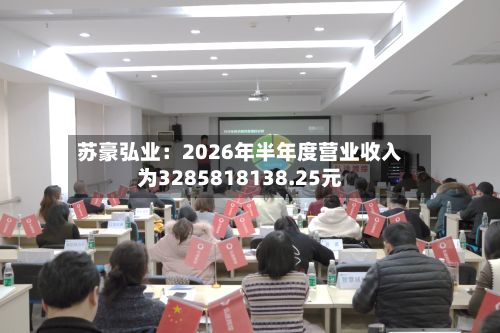 苏豪弘业:2026年半年度营业收入为3285818138.25元-第3张图片