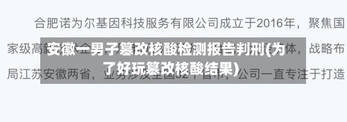 安徽一男子篡改核酸检测报告判刑(为了好玩篡改核酸结果)