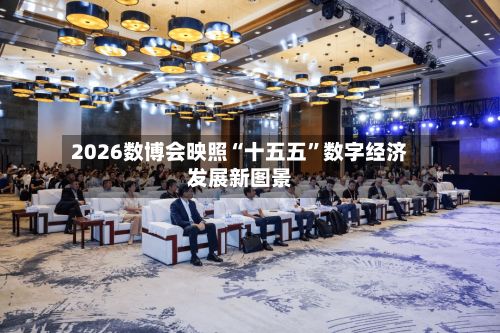 2026数博会映照“十五五”数字经济发展新图景