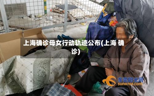 上海确诊母女行动轨迹公布(上海 确诊)