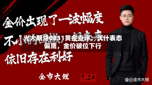 光大期货0831黄金点评：沃什表态偏鹰，金价破位下行-第1张图片