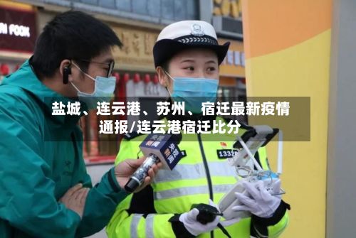 盐城	、连云港、苏州、宿迁最新疫情通报/连云港宿迁比分-第2张图片