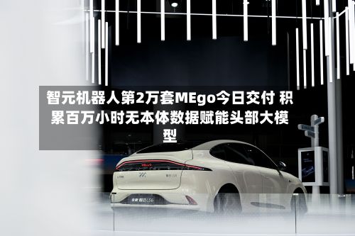 智元机器人第2万套MEgo今日交付 积累百万小时无本体数据赋能头部大模型-第2张图片